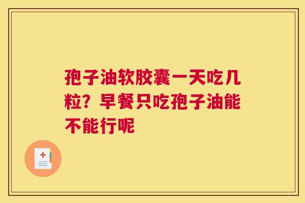 孢子油软胶囊一天吃几粒？早餐只吃孢子油能不能行呢