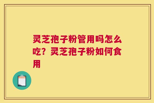 灵芝孢子粉管用吗怎么吃？灵芝孢子粉如何食用