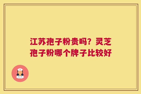 江苏孢子粉贵吗?灵芝孢子粉哪个牌子比较好 江苏孢子粉贵吗?灵芝孢子粉哪个牌子比较好