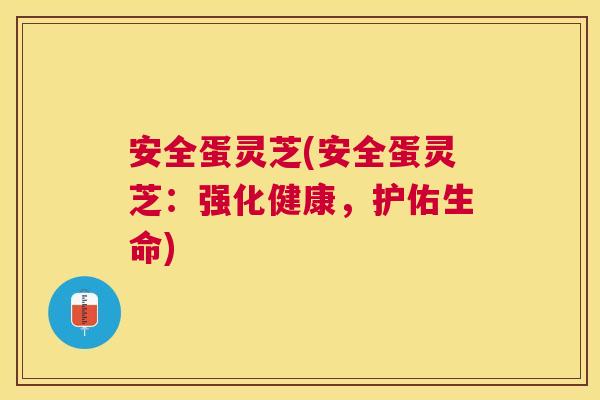 安全蛋灵芝(安全蛋灵芝：强化健康，护佑生命)