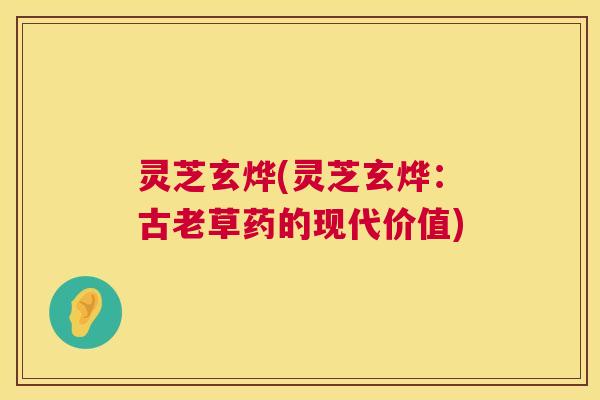 灵芝玄烨(灵芝玄烨：古老草药的现代价值)
