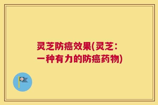 灵芝防癌效果(灵芝：一种有力的防癌药物)