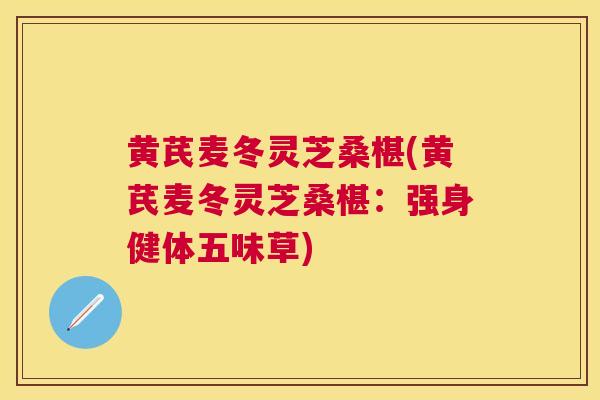 黄芪麦冬灵芝桑椹(黄芪麦冬灵芝桑椹:强身健体五味草) 黄芪麦冬灵芝桑椹(黄芪麦冬灵芝桑椹:强身健体五味草)