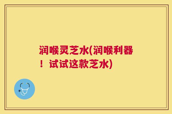 润喉灵芝水(润喉利器！试试这款芝水)
