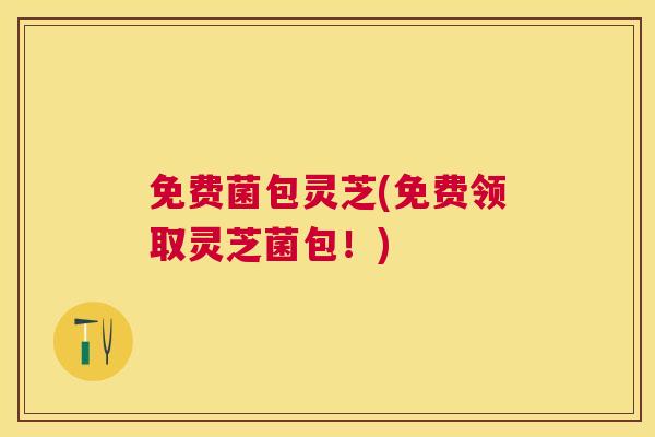 免费菌包灵芝(免费领取灵芝菌包！)