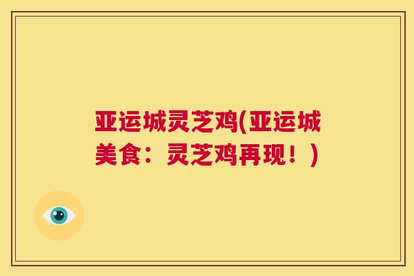 亚运城灵芝鸡(亚运城美食：灵芝鸡再现！)