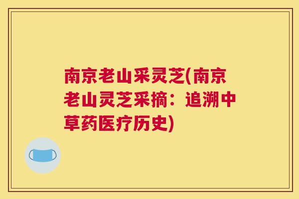 南京老山采灵芝(南京老山灵芝采摘：追溯中草药医疗历史)