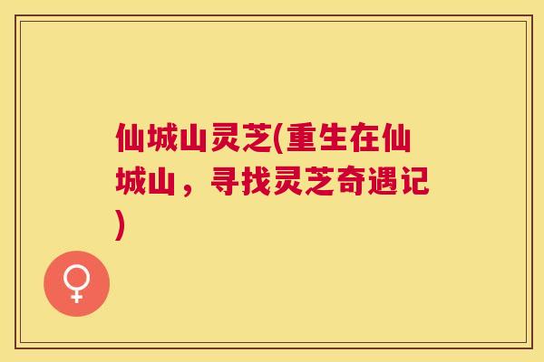 仙城山灵芝(重生在仙城山，寻找灵芝奇遇记)