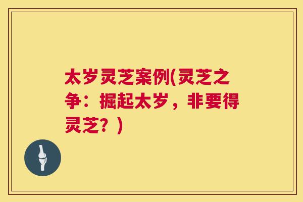 太岁灵芝案例(灵芝之争：掘起太岁，非要得灵芝？)