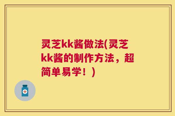 灵芝kk酱做法(灵芝kk酱的制作方法，超简单易学！)