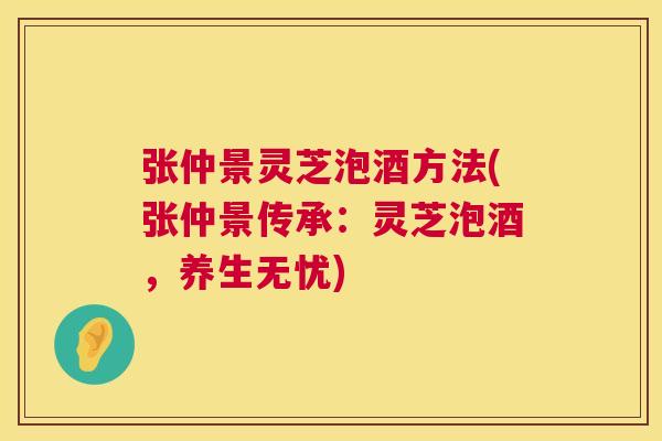 张仲景灵芝泡酒方法(张仲景传承：灵芝泡酒，养生无忧)