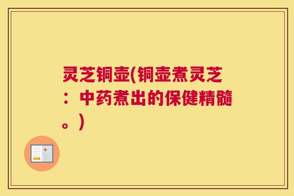 灵芝铜壶(铜壶煮灵芝：中药煮出的保健精髓。)