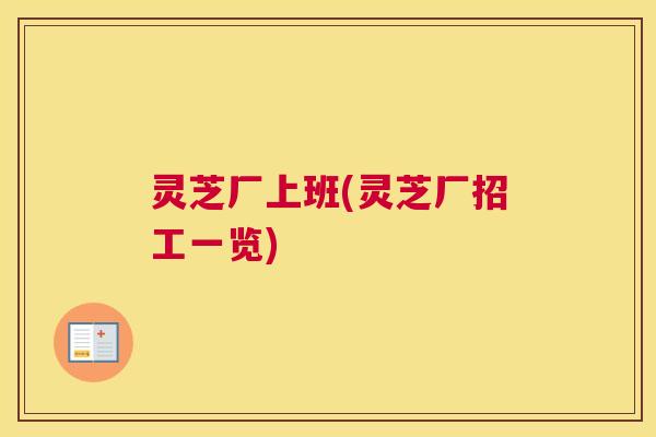 灵芝厂上班(灵芝厂招工一览)