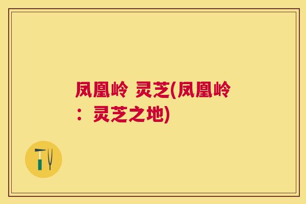 凤凰岭 灵芝(凤凰岭：灵芝之地)