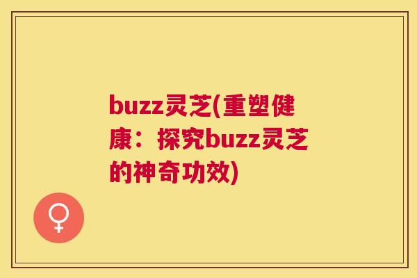 buzz灵芝(重塑健康：探究buzz灵芝的神奇功效)