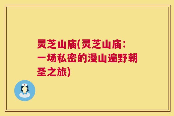 灵芝山庙(灵芝山庙：一场私密的漫山遍野朝圣之旅)