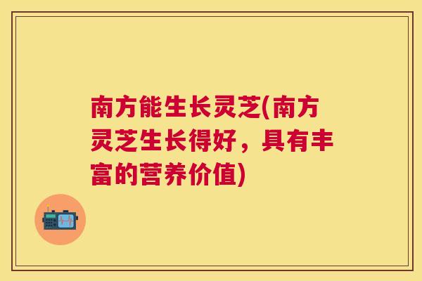 南方能生长灵芝(南方灵芝生长得好，具有丰富的营养价值)
