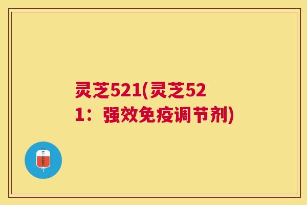 灵芝521(灵芝521：强效免疫调节剂)