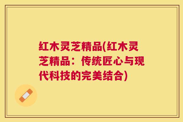 红木灵芝精品(红木灵芝精品：传统匠心与现代科技的完美结合)
