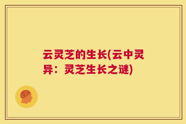 云灵芝的生长(云中灵异：灵芝生长之谜)