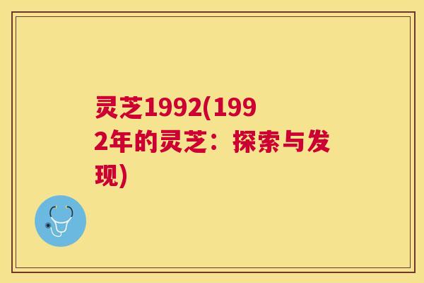 灵芝1992(1992年的灵芝：探索与发现)