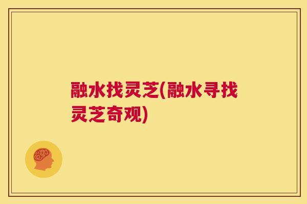 融水找灵芝(融水寻找灵芝奇观)