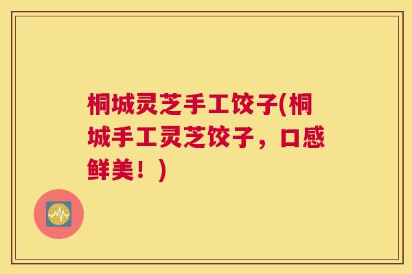 桐城灵芝手工饺子(桐城手工灵芝饺子，口感鲜美！)