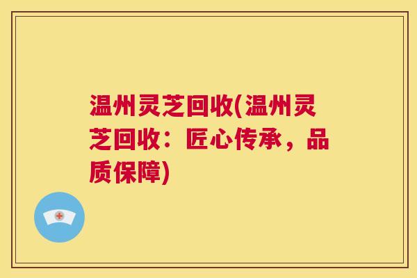 温州灵芝回收(温州灵芝回收：匠心传承，品质保障)