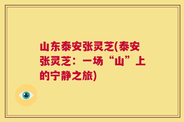 山东泰安张灵芝(泰安张灵芝：一场“山”上的宁静之旅)