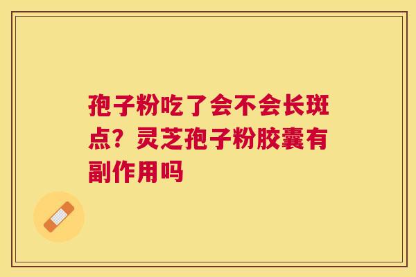 孢子粉吃了会不会长斑点？灵芝孢子粉胶囊有副作用吗