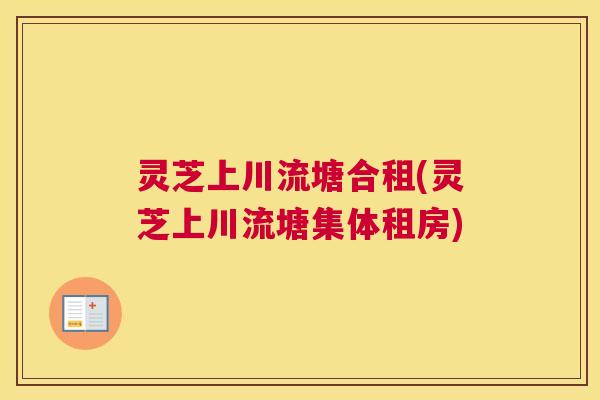 灵芝上川流塘合租(灵芝上川流塘集体租房)