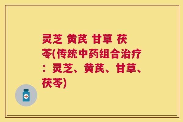 灵芝 黄芪 甘草 茯苓(传统中药组合治疗：灵芝、黄芪、甘草、茯苓)