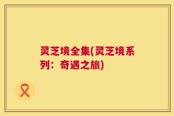 灵芝境全集(灵芝境系列：奇遇之旅)