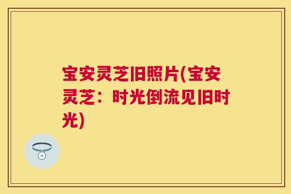 宝安灵芝旧照片(宝安灵芝：时光倒流见旧时光)