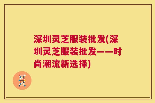 深圳灵芝服装批发(深圳灵芝服装批发——时尚潮流新选择)