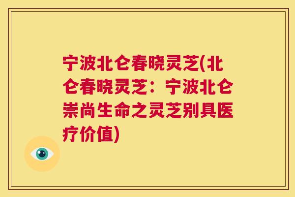 宁波北仑春晓灵芝(北仑春晓灵芝：宁波北仑崇尚生命之灵芝别具医疗价值)