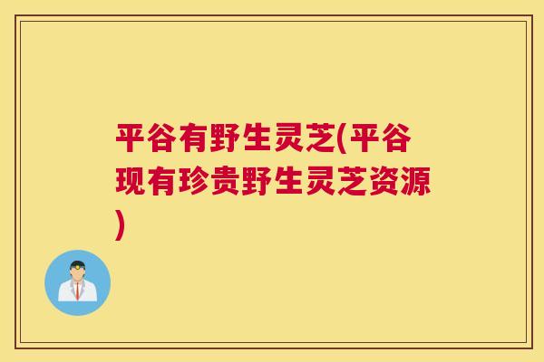 平谷有野生灵芝(平谷现有珍贵野生灵芝资源)