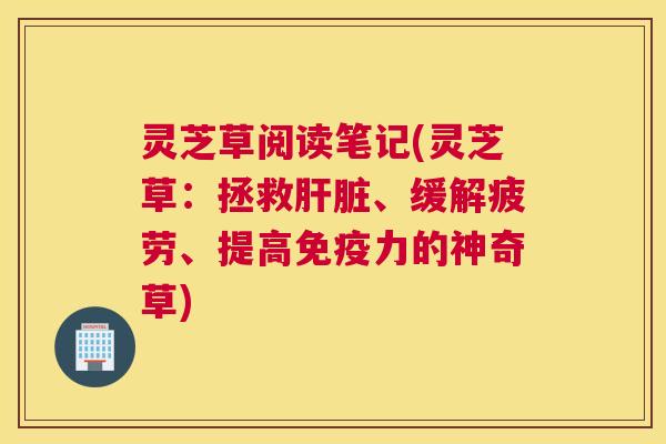 灵芝草阅读笔记(灵芝草：拯救、缓解疲劳、提高免疫力的神奇草)