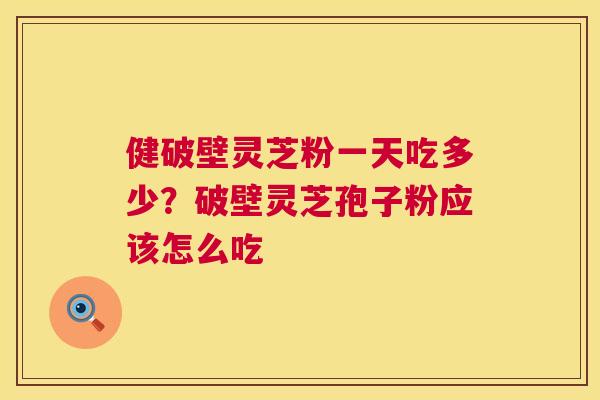 健破壁灵芝粉一天吃多少？破壁灵芝孢子粉应该怎么吃