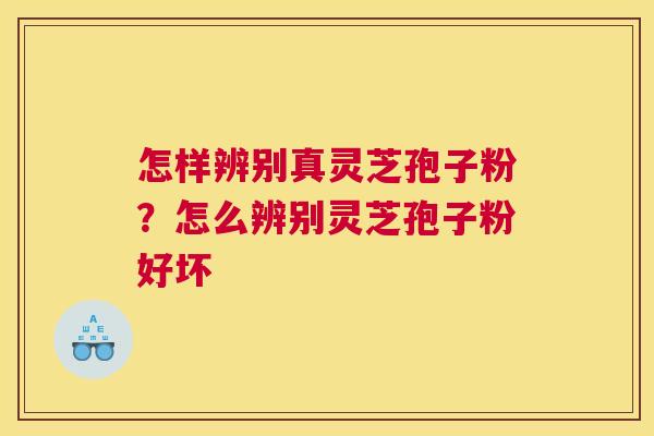 怎样辨别真灵芝孢子粉？怎么辨别灵芝孢子粉好坏