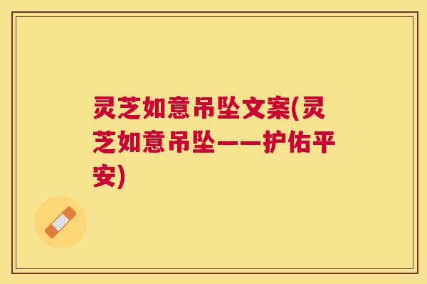 灵芝如意吊坠文案(灵芝如意吊坠——护佑平安)
