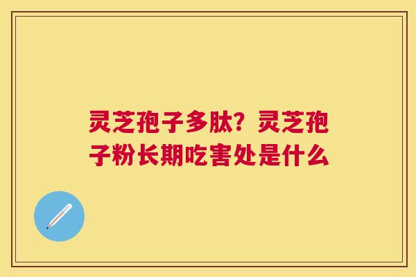 灵芝孢子多肽？灵芝孢子粉长期吃害处是什么