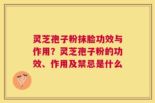 灵芝孢子粉抹脸功效与作用？灵芝孢子粉的功效、作用及禁忌是什么