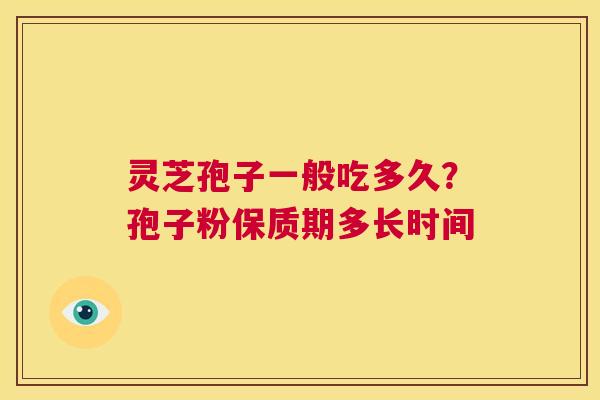 灵芝孢子一般吃多久？孢子粉保质期多长时间