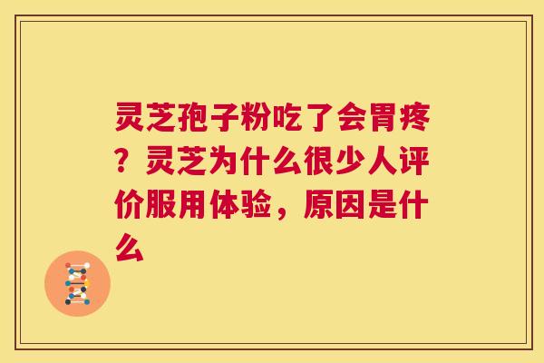 灵芝孢子粉吃了会胃疼？灵芝为什么很少人评价服用体验，原因是什么
