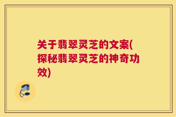 关于翡翠灵芝的文案(探秘翡翠灵芝的神奇功效)