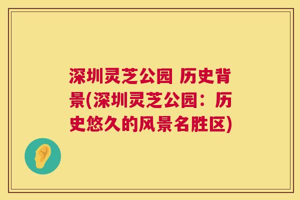 深圳灵芝公园 历史背景(深圳灵芝公园：历史悠久的风景名胜区)
