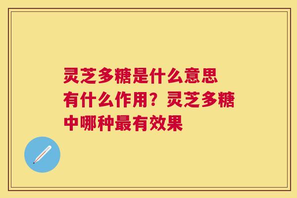 灵芝多糖是什么意思 有什么作用？灵芝多糖中哪种最有效果