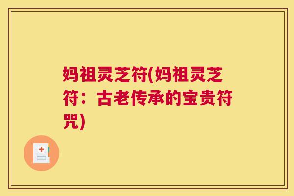 妈祖灵芝符(妈祖灵芝符:古老传承的宝贵符咒) 妈祖灵芝符(妈祖灵芝符:古老传承的宝贵符咒)