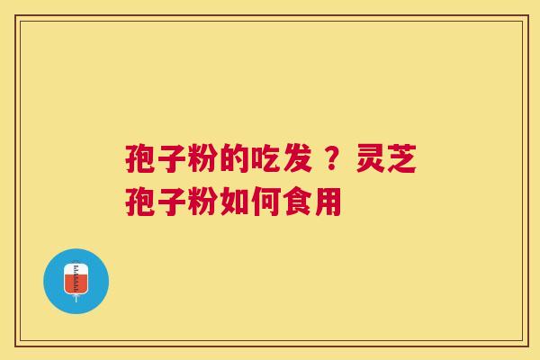 孢子粉的吃发 ？灵芝孢子粉如何食用